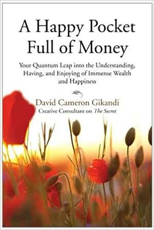 A Happy Pocket Full of Money: Your Quantum Leap into the Understanding, Having, and Enjoying of Immense Wealth and Happiness by David Cameron Gikandi