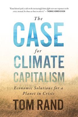 The Case for Climate Capitalism: Economic Solutions for a Planet in Crisis by Tom Rand