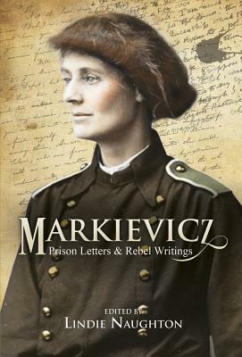 Markievicz: Prison Letters and Rebel Writings by Lindie Naughton