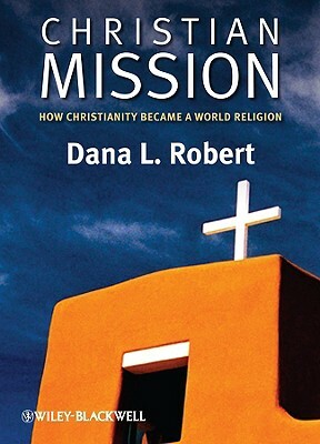 Christian Mission: How Christianity Became a World Religion by Dana L. Robert