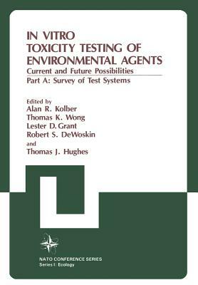 In Vitro Toxicity Testing of Environmental Agents: Current and Future Possibilities Part A: Survey of Test Systems by Nato Advanced Research Institute on in V, North Atlantic Treaty Organization, Alan R. Kolber