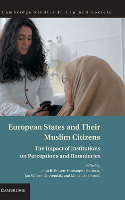 European States and Their Muslim Citizens: The Impact of Institutions on Perceptions and Boundaries by John R. Bowen, Christopher Bertossi, Mona Lena Krook, Jan Willem Duyvendak