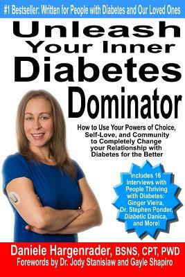 Unleash Your Inner Diabetes Dominator: How to Use Your Powers of Choice, Self-Love, and Community to Completely Change Your Relationship with Diabetes by Daniele Hargenrader