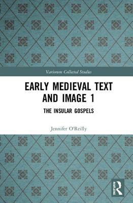 Early Medieval Text and Image Volume 1: The Insular Gospel Books by Jennifer O'Reilly