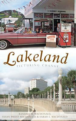 Lakeland: Picturing Change by Susan Priest MacDonald, Randall M. MacDonald, Sarah E. MacDonald