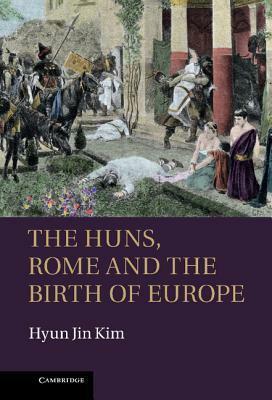 The Huns, Rome and the Birth of Europe by Hyun Jin Kim