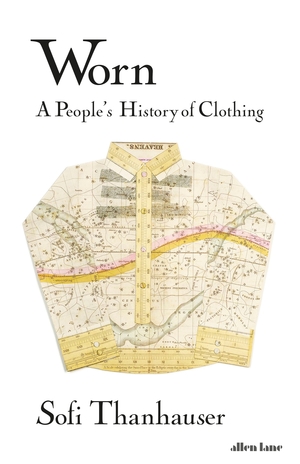 Worn: A People's History of Clothing by Sofi Thanhauser