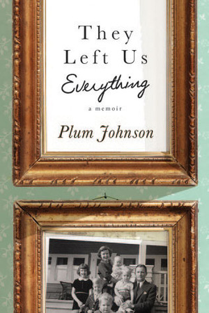 They Left Us Everything: A Memoir by Plum Johnson