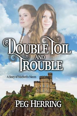 Double Toil & Trouble: A Story of Macbeth's Nieces by Peg Herring