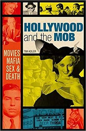 Hollywood and the Mob: Movies, Mafia, Sex & Death by Tim Adler