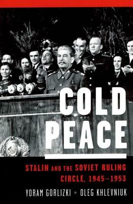 Cold Peace: Stalin and the Soviet Ruling Circle, 1945-1953 by Yoram Gorlizki, Oleg Khlevniuk