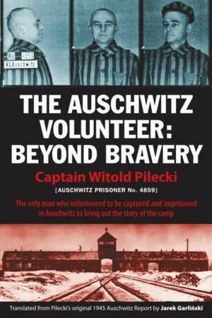 The Auschwitz Volunteer: Beyond Bravery by Witold Pilecki