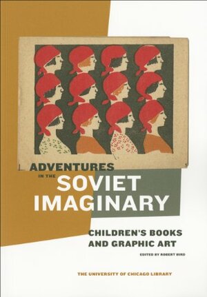 Adventures in the Soviet Imaginary: Soviet Children's Books and Graphic Art by Robert C. Bird