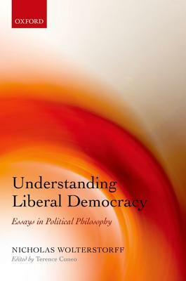 Understanding Liberal Democracy: Essays in Political Philosophy by Nicholas Wolterstorff