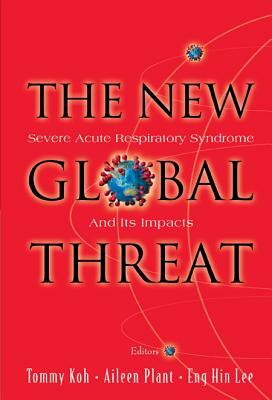 New Global Threat, The: Severe Acute Respiratory Syndrome and Its Impacts by Eng Hin Lee, Aileen J. Plant, Tommy Koh