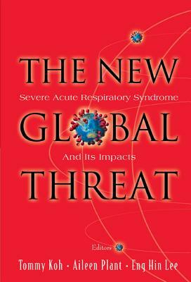 New Global Threat, The: Severe Acute Respiratory Syndrome and Its Impacts by Tommy Koh, Eng Hin Lee, Aileen J. Plant