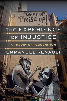 The Experience of Injustice: A Theory of Recognition by Emmanuel Renault
