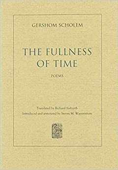 The Fullness of Time: Poems by Gershom Scholem by Richard Sieburth, Steven M. Wasserstrom, Gershom Scholem