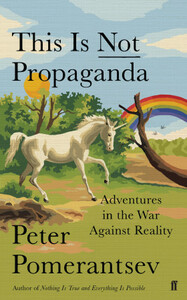 This Is Not Propaganda: Adventures in the War Against Reality by Peter Pomerantsev