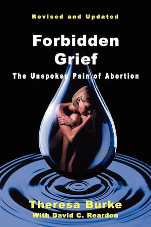 Forbidden Grief: The Unspoken Pain of Abortion by David C. Reardon