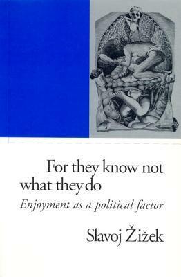 For They Know Not What They Do: Enjoyment as a Political Factor by Slavoj Žižek