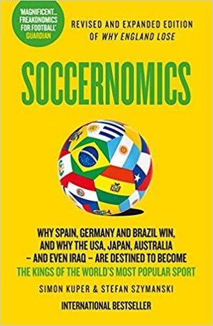 Soccernomics: Why Transfers Fail, Why Spain Rule the World and Other Curious Football Phenomena Explained by Stefan Szymanski, Simon Kuper