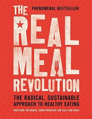 The Real Meal Revolution: The Radical, Sustainable Approach to Healthy Eating by Tim Noakes, Jonno Proudfoot, Sally-Ann Creed