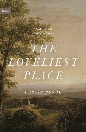 The Loveliest Place: The Beauty and Glory of the Church by Dustin Benge