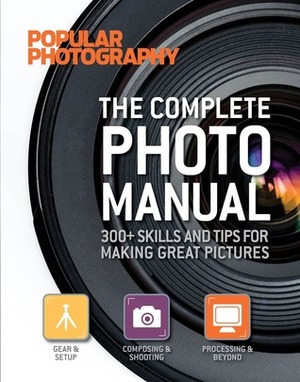 The Complete Photo Manual (Popular Photography): 300+ Skills and Tips for Making Great Pictures by Popular Photography Magazine, Lucie Parker