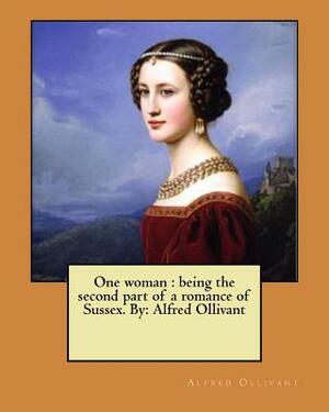 One woman: being the second part of a romance of Sussex. By: Alfred Ollivant by Alfred Ollivant