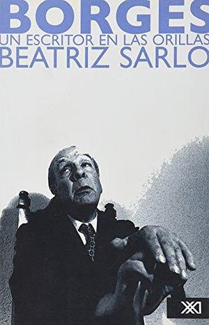 Borges Un Escritor En Las Orillas by Beatriz Sarlo, Beatriz Sarlo