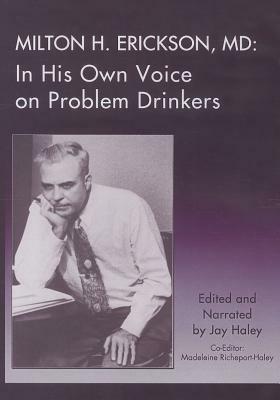 Milton H. Erickson, MD: In His Own Voice on Problem Drinkers by 