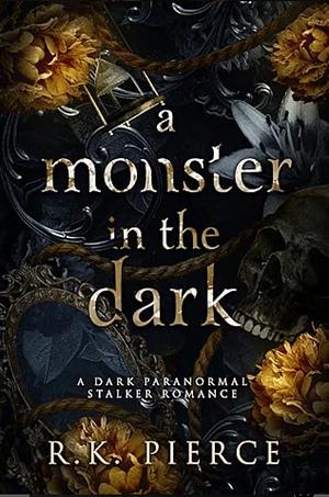 A Monster In The Dark: A Dark Paranormal Stalker Romance Novella by R.K. Pierce, R.K. Pierce