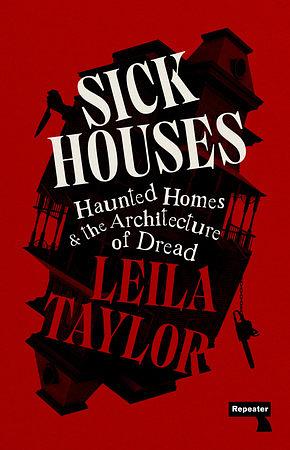 Sick Houses: Haunted Homes and the Architecture of Dread by Leila Taylor