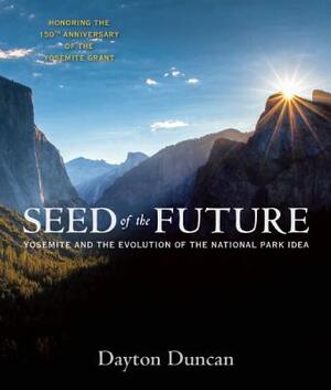 Seed of the Future: Yosemite and the Evolution of the National Park Idea by Dayton Duncan