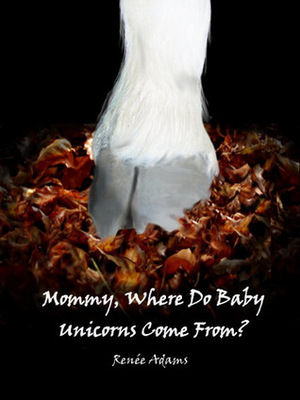 Mommy, Where Do Baby Unicorns Come From? by Renée Adams