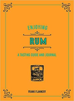 Enjoying Rum: A Tasting Guide and Journal by Jeff McLaughlin, Frank Flannery