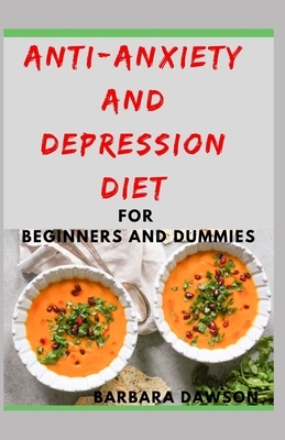 Anti-Anxiety and Depression Diet For Beginners and Dummies: Delectable Recipes to ease your anxiety and depression to stay happy and live a healthy li by Barbara Dawson