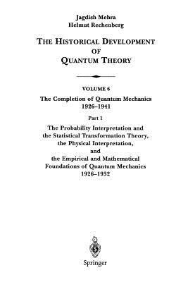 The Probability Interpretation and the Statistical Transformation Theory, the Physical Interpretation, and the Empirical and Mathematical Foundations by Helmut Rechenberg, Jagdish Mehra