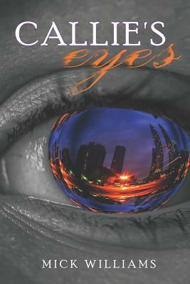 Callie's Eyes: How Do You Convince Someone You Can See the Future, When You Can't See at All? by Mick Williams