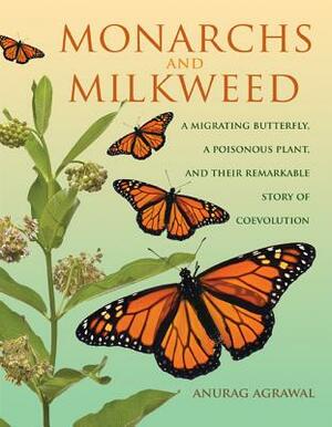 Monarchs and Milkweed: A Migrating Butterfly, a Poisonous Plant, and Their Remarkable Story of Coevolution by Anurag Agrawal