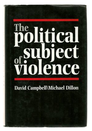 The Political Subject of Violence by David Campbell, Michael Dillon