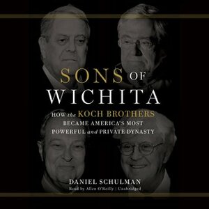 Sons of Wichita: How the Koch Brothers Became America's Most Powerful and Private Dynasty by Allen O'Reilly, Daniel Schulman