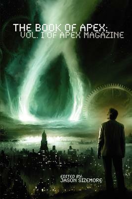 The Book of Apex, Volume 1 by William T. Vandemark, Jennifer Pelland, Peter M. Ball, Jason Palmer, James Walton Langolf, Jason Sizemore, Steven Francis Murphy, Gill Ainsworth, Katherine Sparrow, Barbara Krasnoff, Jason Fischer, Ekaterina Sedia, Joy Marchand, Gord Sellar, Geoffrey W. Cole, Mark Lee Pearson, Andrew C. Porter, Ruth Nestvold, Jason Heller, Jamie Todd Rubin, Mary Robinette Kowal, Lavie Tidhar, George Mann, Theodora Goss, Nathan Rosen