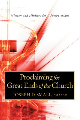 Proclaiming the Great Ends of the Church: Mission and Ministry for Presbyterians by 