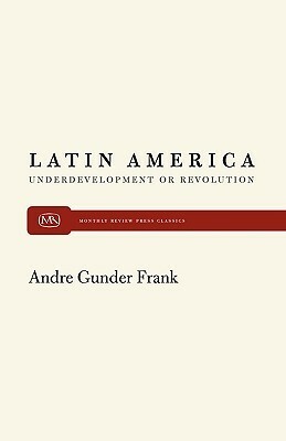 Latin America: Underdevelopment or Revolution by André Gunder Frank