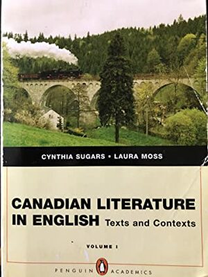 Canadian Literature In English: Texts and Contexts, Volume 1 by Cynthia Sugars, Laura Moss