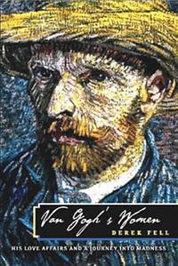 Van Gogh's Women : His Love Affairs and Journey into Madness by Derek Fell, Derek Fell