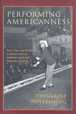 Performing Americanness: Race, Class, and Gender in Modern African-American and Jewish-American Literature by Catherine Rottenberg