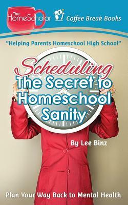 Scheduling-The Secret to Homeschool Sanity: Plan Your Way Back to Mental Health by Lee Binz
